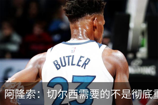 阿隆索：切尔西需要的不是彻底重建，我认为这是一次更新
