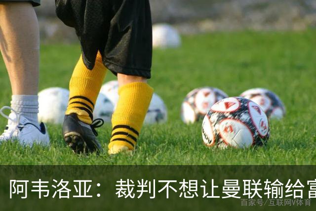 阿韦洛亚：裁判不想让曼联输给富勒姆