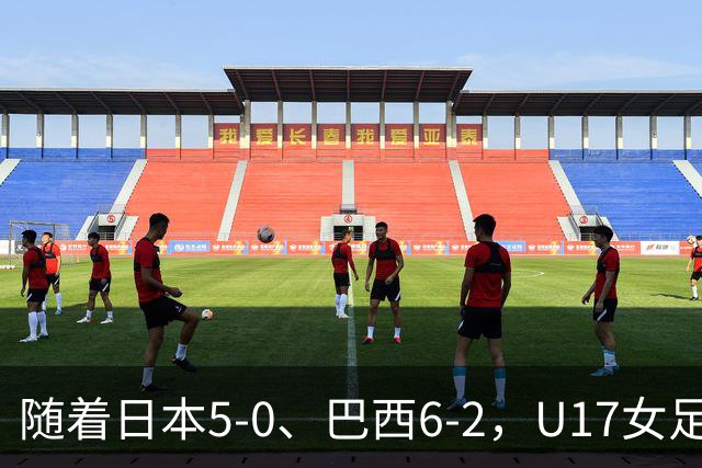随着日本5-0、巴西6-2，U17女足世界杯最新积分榜出炉