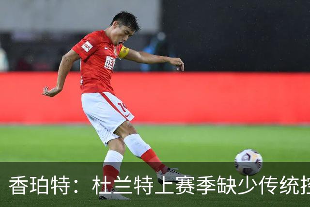香珀特：杜兰特上赛季缺少传统控卫帮忙 在弧顶频繁遭包夹