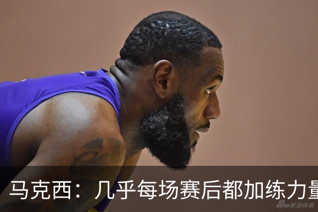 马克西：几乎每场赛后都加练力量 过去两个夏天练普拉提效果很好