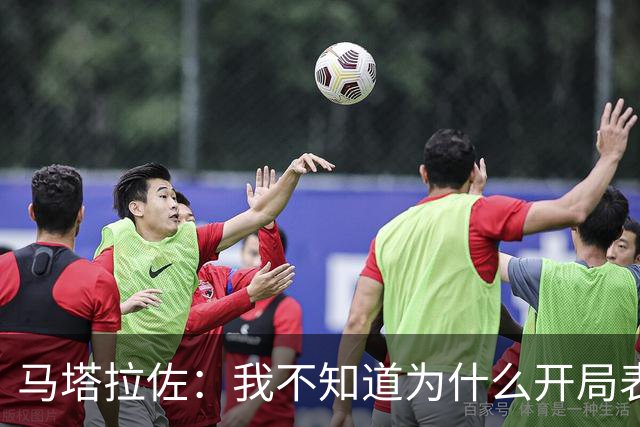 马塔拉佐：我不知道为什么开局表现糟糕，输球是态度问题