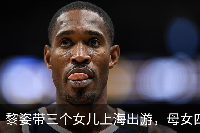 黎姿带三个女儿上海出游，母女四人同框似姐妹花，大女儿都16岁了