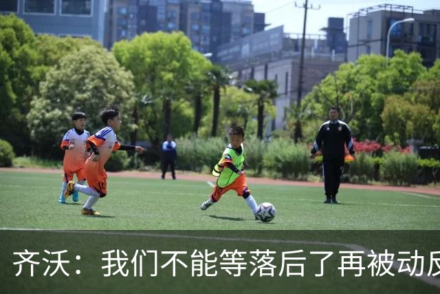 齐沃：我们不能等落后了再被动反应，必须从比赛一开始就主动出击