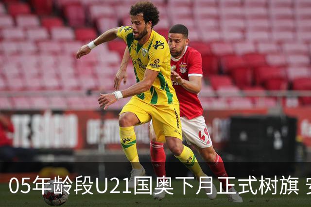 05年龄段U21国奥下月正式树旗 安东尼奥或将接任