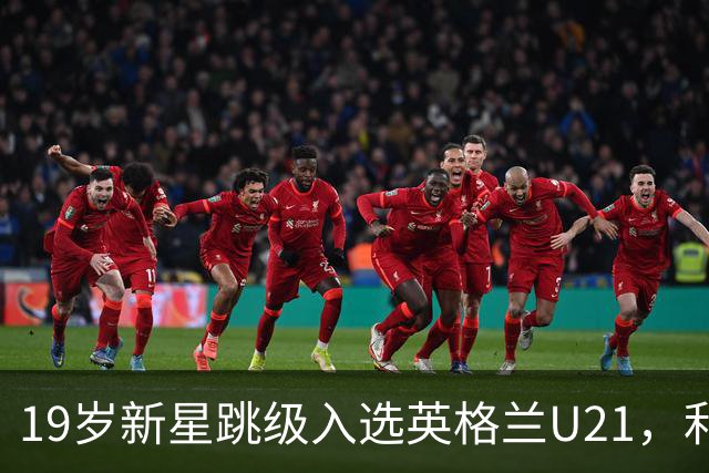 19岁新星跳级入选英格兰U21，利物浦该给他更多首发
