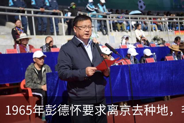 1965年彭德怀要求离京去种地，毛主席劝道：共事几十年，不要分手到底