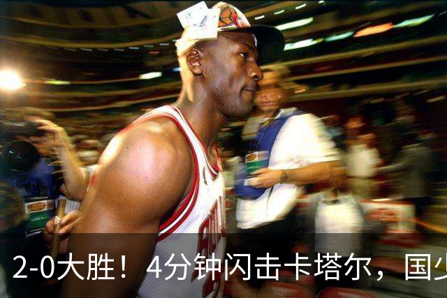 2-0大胜！4分钟闪击卡塔尔，国少越级暴走！国字号梯队，全面崛起！国足却创十年新低！邵佳一该何去何从？