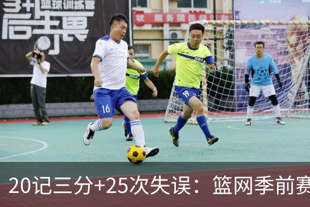 20记三分+25次失误：篮网季前赛首战打出反常数据
