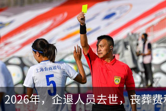 2026年，企退人员去世，丧葬费和抚恤金，不再和本人养老金挂钩！