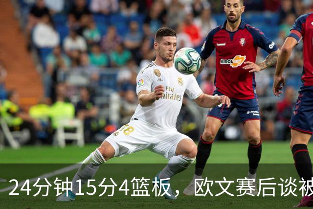 24分钟15分4篮板，欧文赛后谈被包夹：很珍惜这份尊重