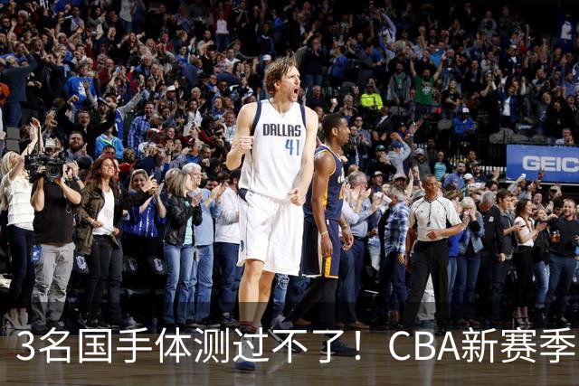 3名国手体测过不了！CBA新赛季变天，两大NBA王牌加盟，冠军已定