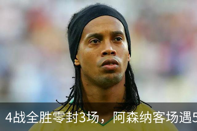 4战全胜零封3场，阿森纳客场遇5-0狂胜的布莱顿