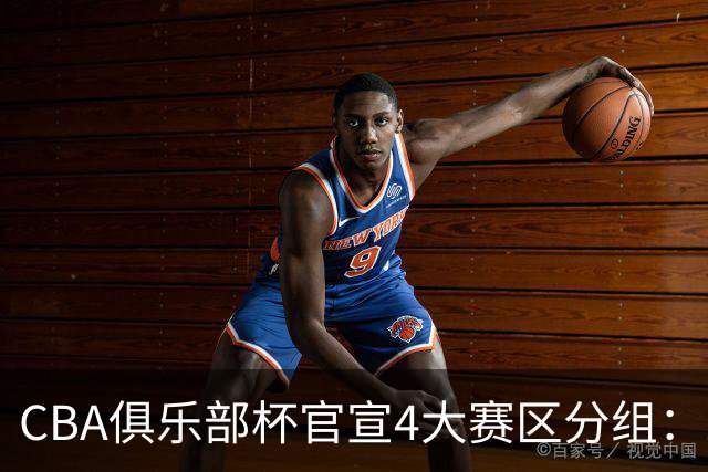 CBA俱乐部杯官宣4大赛区分组：24队创纪录 A组3豪强陷死亡之组