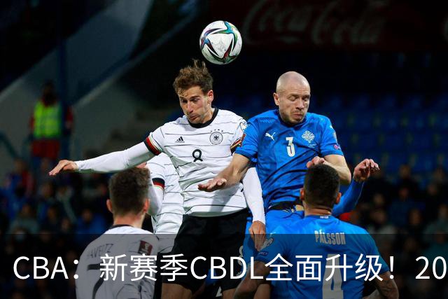 CBA：新赛季CBDL全面升级！20队全部参赛 基本年龄要求18-24岁