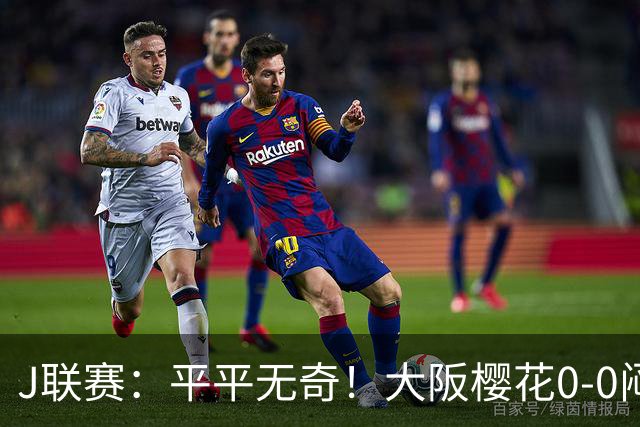 J联赛：平平无奇！大阪樱花0-0闷平横滨水手！