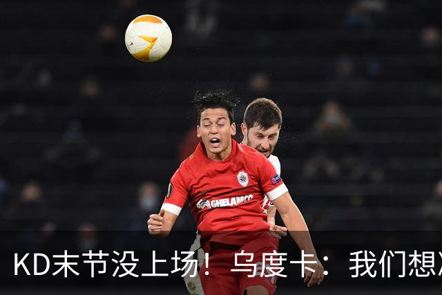 KD末节没上场！乌度卡：我们想减少杜兰特的出场时间