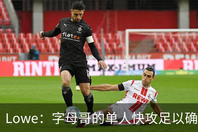 Lowe：字母哥的单人快攻足以确保热火成为出色的进攻球队