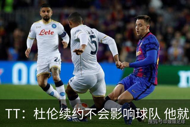 TT：杜伦续约不会影响球队 他就是得分能力更强的本·华莱士